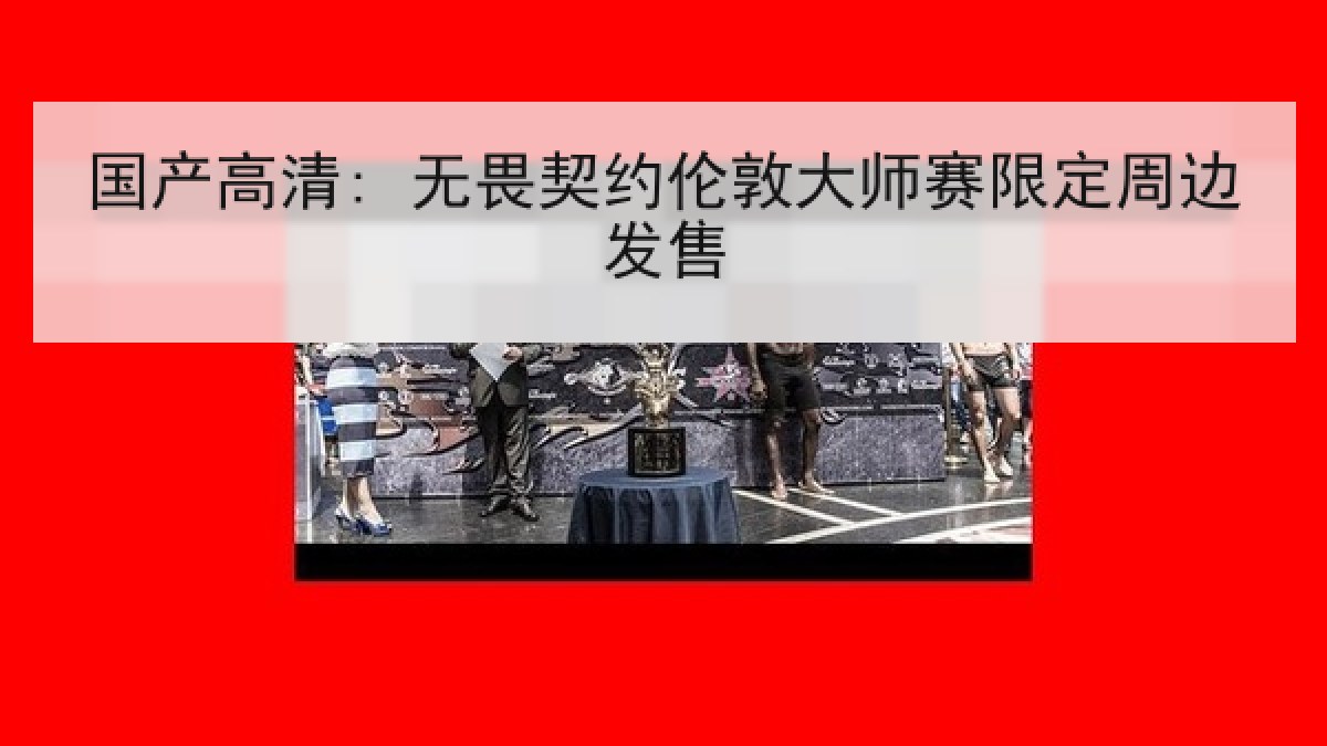 国产高清: 无畏契约伦敦大师赛限定周边发售