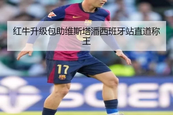 红牛升级包助维斯塔潘西班牙站直道称王