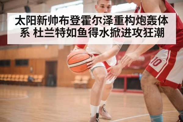 太阳新帅布登霍尔泽重构炮轰体系 杜兰特如鱼得水掀进攻狂潮