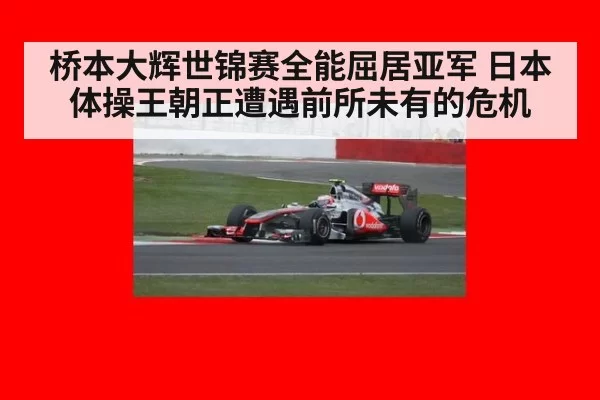 桥本大辉世锦赛全能屈居亚军 日本体操王朝正遭遇前所未有的危机