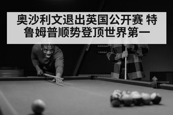 奥沙利文退出英国公开赛 特鲁姆普顺势登顶世界第一