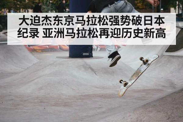 大迫杰东京马拉松强势破日本纪录 亚洲马拉松再迎历史新高