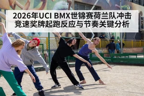 2026年UCI BMX世锦赛荷兰队冲击竞速奖牌起跑反应与节奏关键分析
