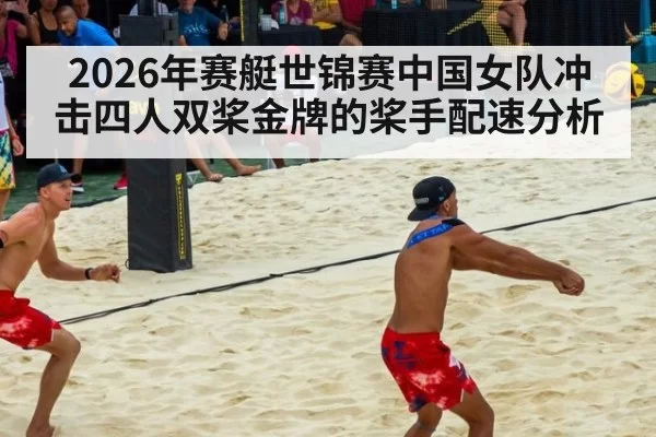 2026年赛艇世锦赛中国女队冲击四人双桨金牌的桨手配速分析